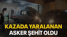 Kazada yaralanan asker şehit oldu